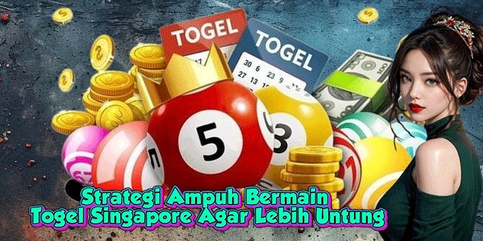 Strategi Ampuh Bermain Togel Singapore Agar Lebih Untung