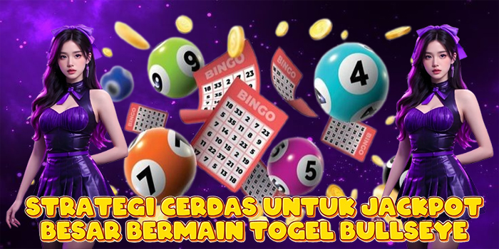 Strategi Cerdas Untuk Jackpot Besar Bermain Togel Bullseye