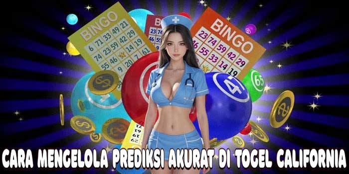 Cara Mengelola Prediksi Akurat di Togel California