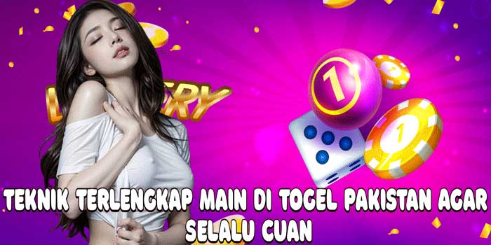 Teknik Terlengkap Main Di Togel Pakistan Agar Selalu Cuan